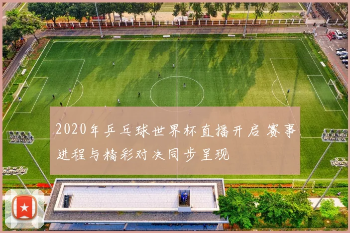 2020年乒乓球世界杯直播开启 赛事进程与精彩对决同步呈现
