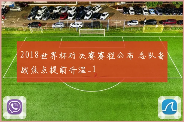 2018世界杯对决赛赛程公布 各队备战焦点提前升温_1