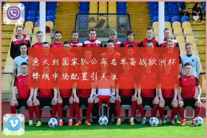 意大利国家队公布名单备战欧洲杯锋线中场配置引关注