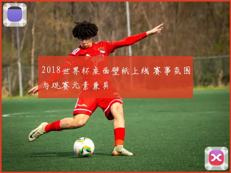 2018世界杯桌面壁纸上线 赛事氛围与观赛元素兼具