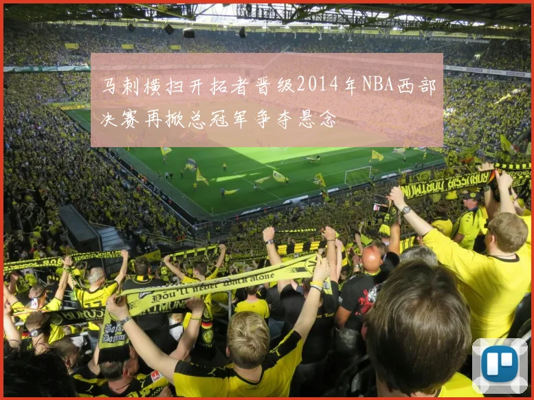 马刺横扫开拓者晋级2014年NBA西部决赛再掀总冠军争夺悬念