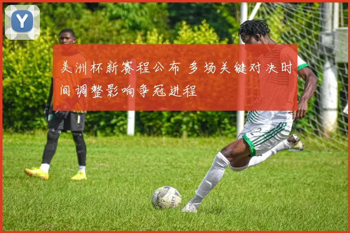 美洲杯新赛程公布 多场关键对决时间调整影响争冠进程