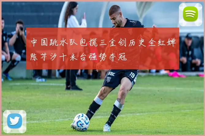 中国跳水队包揽三金创历史全红婵陈芋汐十米台强势夺冠