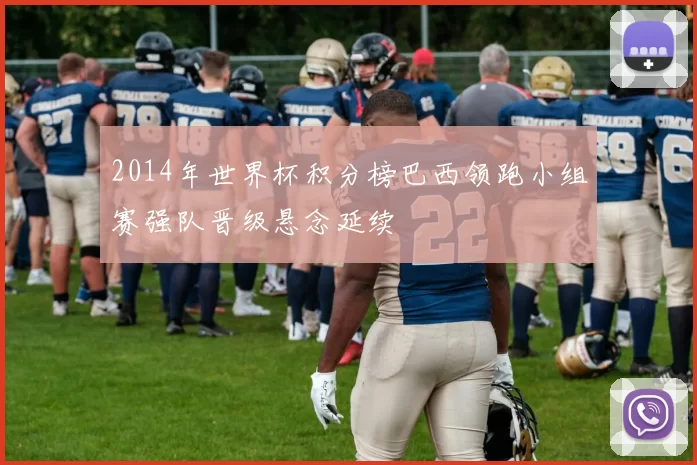 2014年世界杯积分榜巴西领跑小组赛强队晋级悬念延续