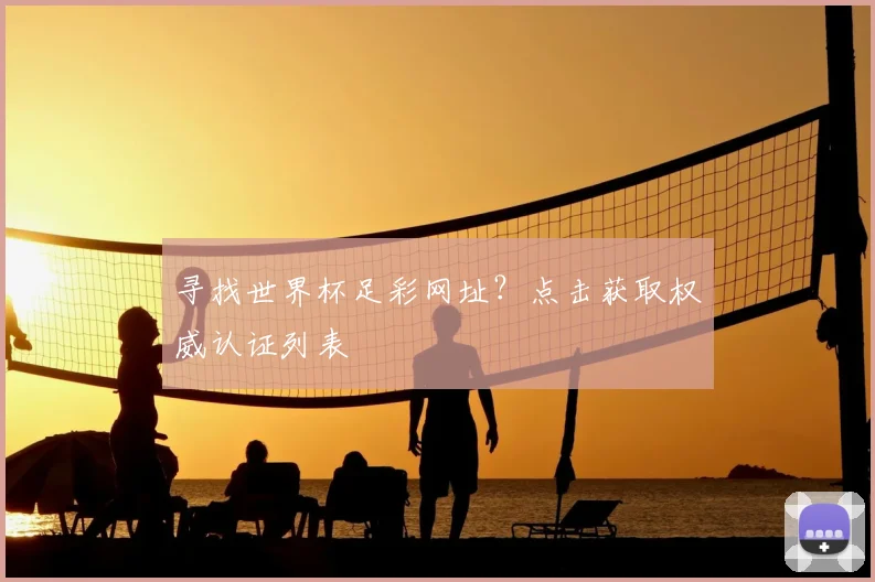 寻找世界杯足彩网址?点击获取权威认证列表