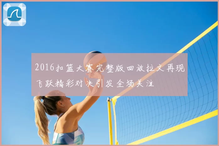 2016扣篮大赛完整版回放拉文再现飞跃精彩对决引发全场关注