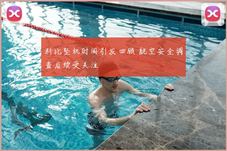 科比坠机时间引发回顾 航空安全调查后续受关注