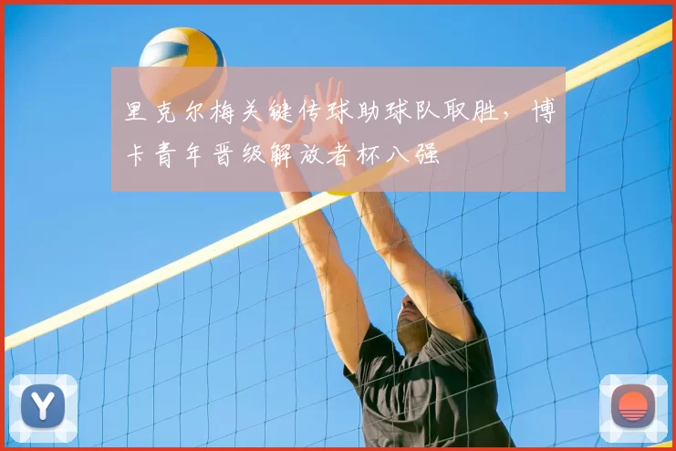 里克尔梅关键传球助球队取胜，博卡青年晋级解放者杯八强