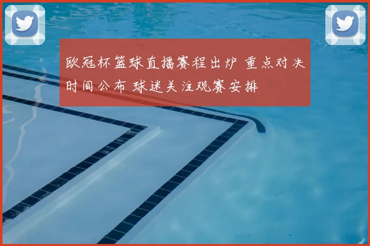 欧冠杯篮球直播赛程出炉 重点对决时间公布 球迷关注观赛安排