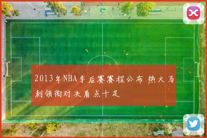 2013年NBA季后赛赛程公布 热火马刺领衔对决看点十足