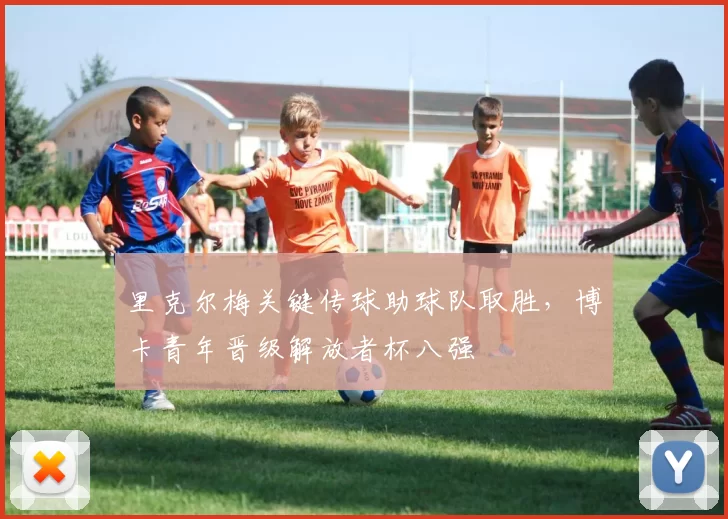 里克尔梅关键传球助球队取胜，博卡青年晋级解放者杯八强