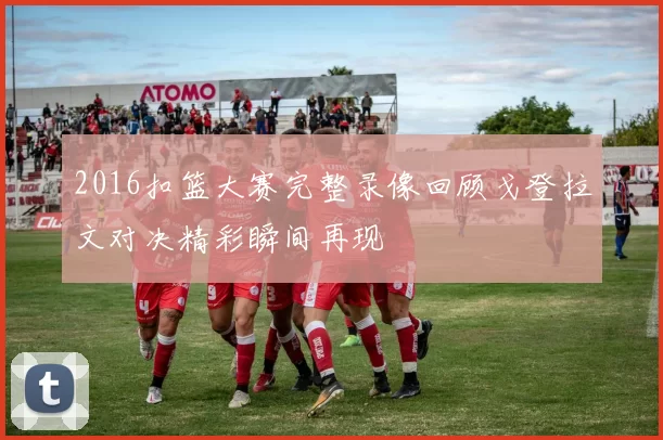 2016扣篮大赛完整录像回顾戈登拉文对决精彩瞬间再现