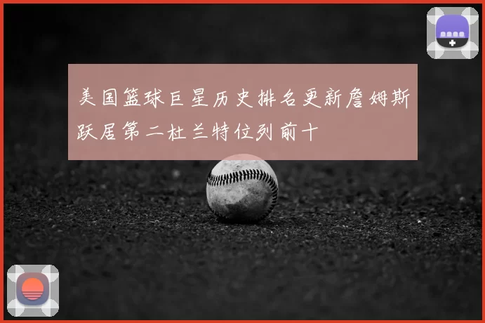 美国篮球巨星历史排名更新詹姆斯跃居第二杜兰特位列前十