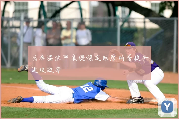 戈洛温法甲表现稳定助摩纳哥提升进攻效率