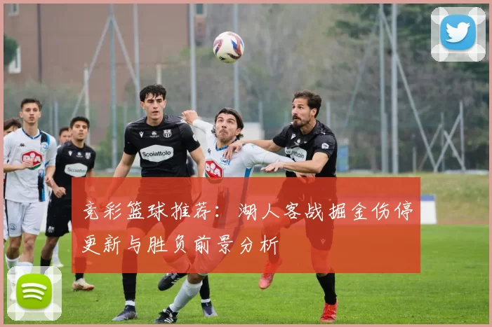 竞彩篮球推荐:湖人客战掘金伤停更新与胜负前景分析