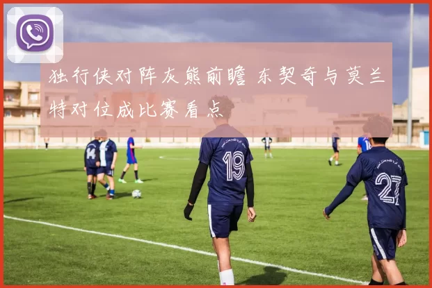 独行侠对阵灰熊前瞻 东契奇与莫兰特对位成比赛看点