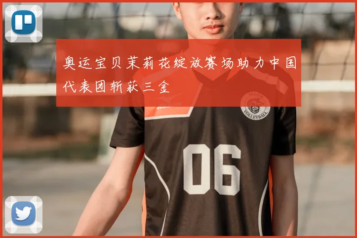 奥运宝贝茉莉花绽放赛场助力中国代表团斩获三金