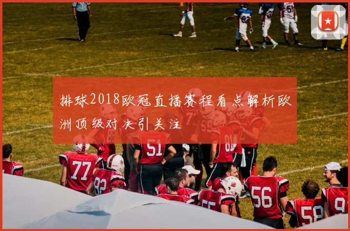 排球2018欧冠直播赛程看点解析欧洲顶级对决引关注
