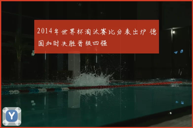2014年世界杯淘汰赛比分表出炉 德国加时决胜晋级四强
