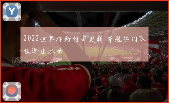 2022世界杯赔付率更新 夺冠热门队伍浮出水面