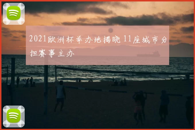2021欧洲杯举办地揭晓 11座城市分担赛事主办