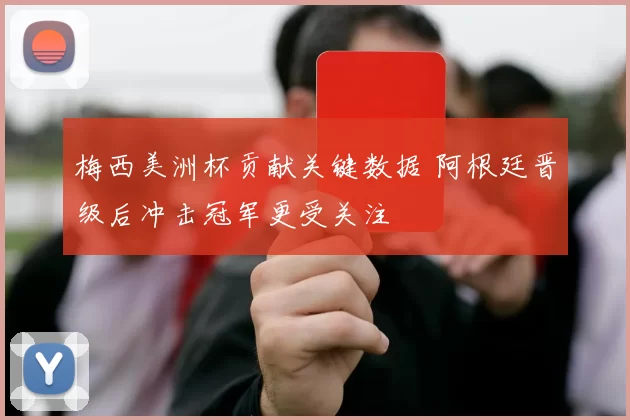 梅西美洲杯贡献关键数据 阿根廷晋级后冲击冠军更受关注