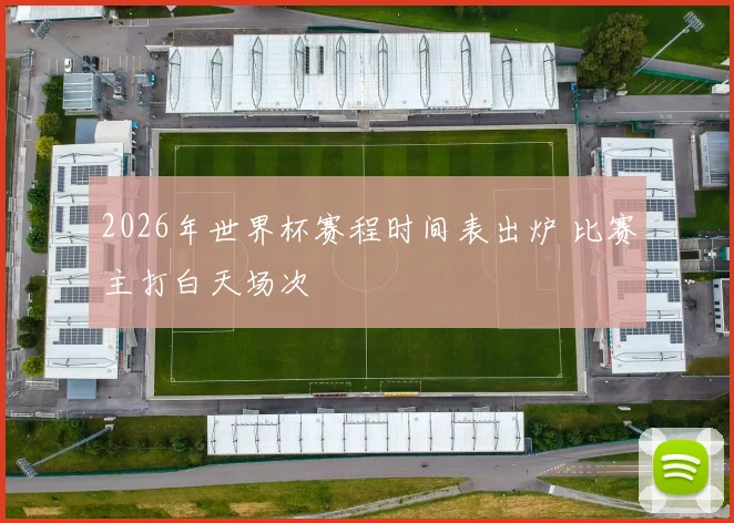 2026年世界杯赛程时间表出炉 比赛主打白天场次