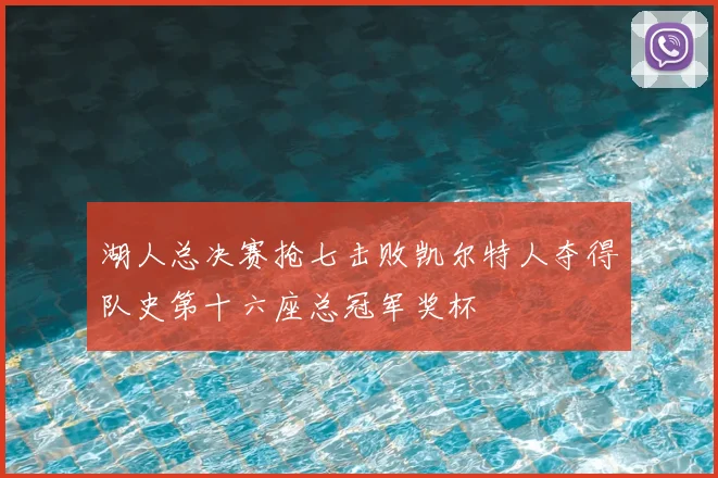 湖人总决赛抢七击败凯尔特人夺得队史第十六座总冠军奖杯
