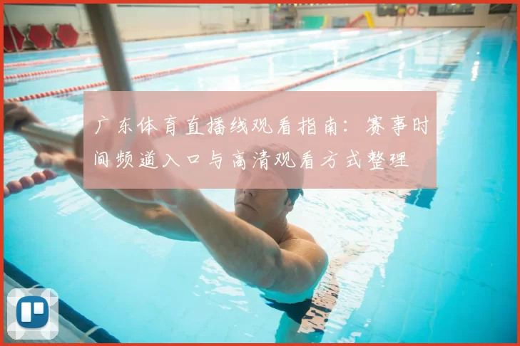广东体育直播线观看指南：赛事时间频道入口与高清观看方式整理
