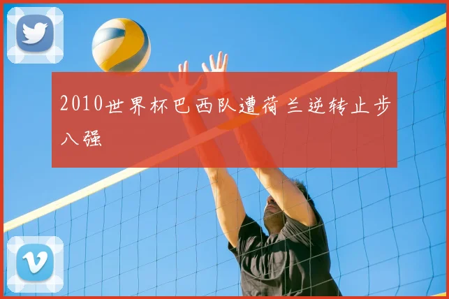 2010世界杯巴西队遭荷兰逆转止步八强