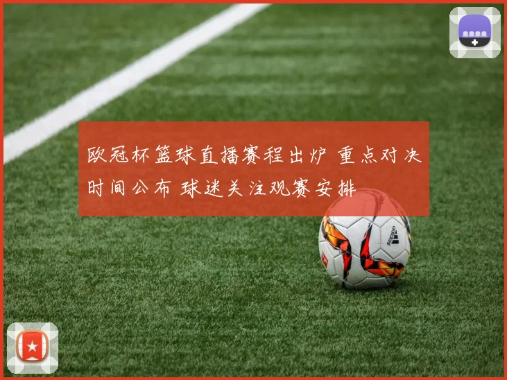 欧冠杯篮球直播赛程出炉 重点对决时间公布 球迷关注观赛安排