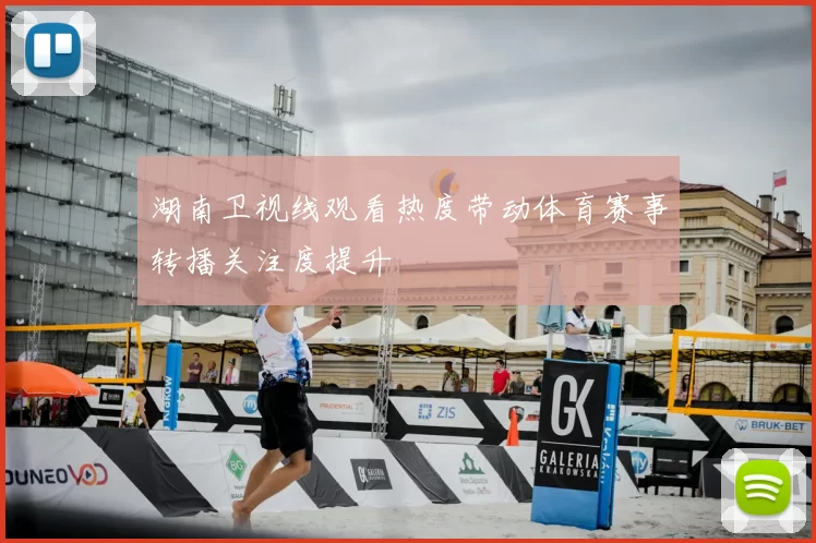 湖南卫视线观看热度带动体育赛事转播关注度提升