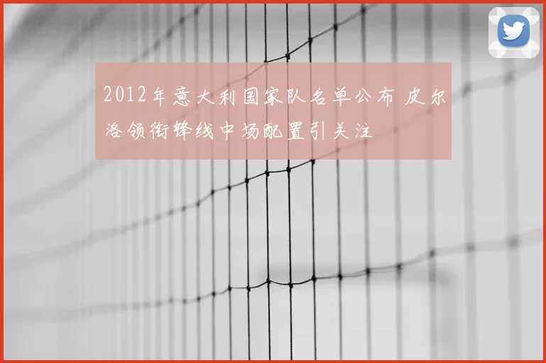 2012年意大利国家队名单公布 皮尔洛领衔锋线中场配置引关注