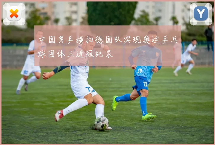 中国男乒横扫德国队实现奥运乒乓球团体三连冠纪录