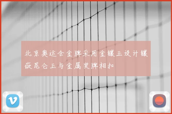 北京奥运会金牌采用金镶玉设计镶嵌昆仑玉与金属奖牌相扣