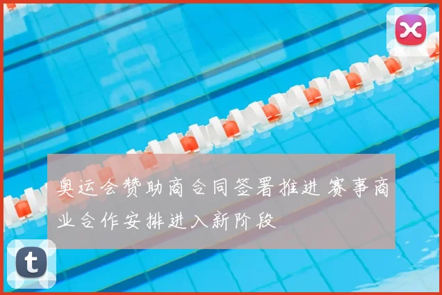 奥运会赞助商合同签署推进 赛事商业合作安排进入新阶段