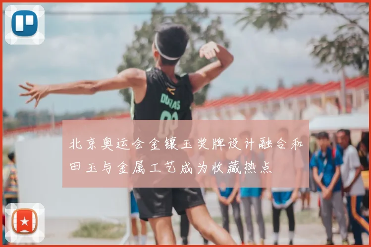 北京奥运会金镶玉奖牌设计融合和田玉与金属工艺成为收藏热点