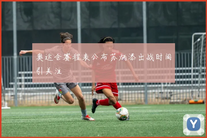 奥运会赛程表公布苏炳添出战时间引关注