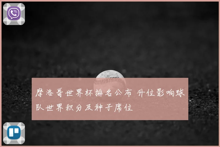 摩洛哥世界杯排名公布 升位影响球队世界积分及种子席位