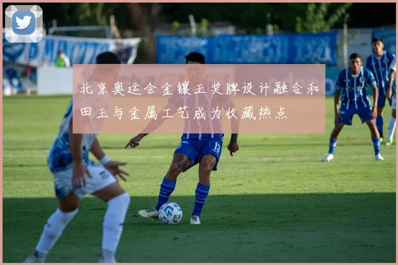 北京奥运会金镶玉奖牌设计融合和田玉与金属工艺成为收藏热点
