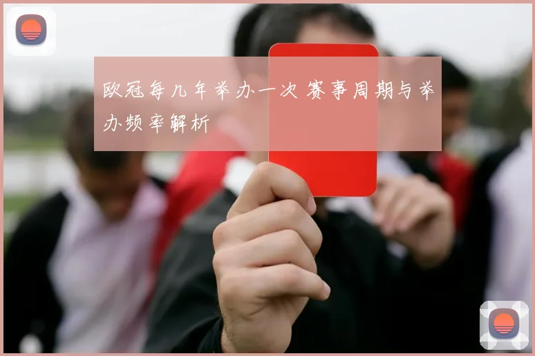 欧冠每几年举办一次 赛事周期与举办频率解析