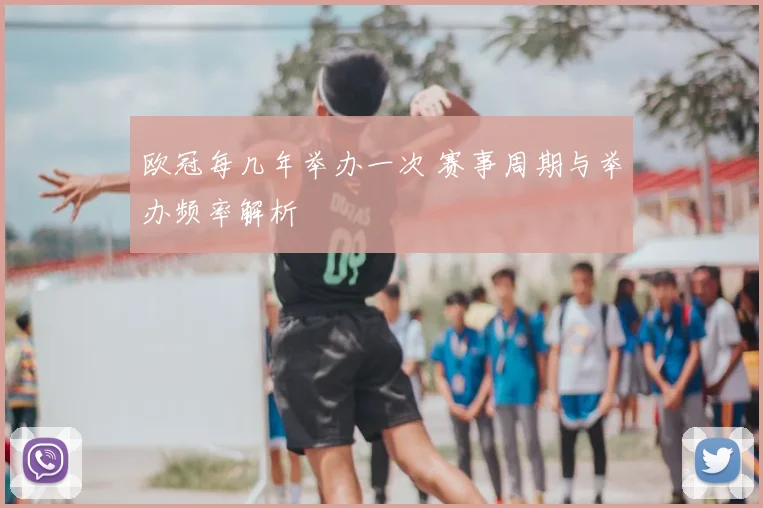 欧冠每几年举办一次 赛事周期与举办频率解析
