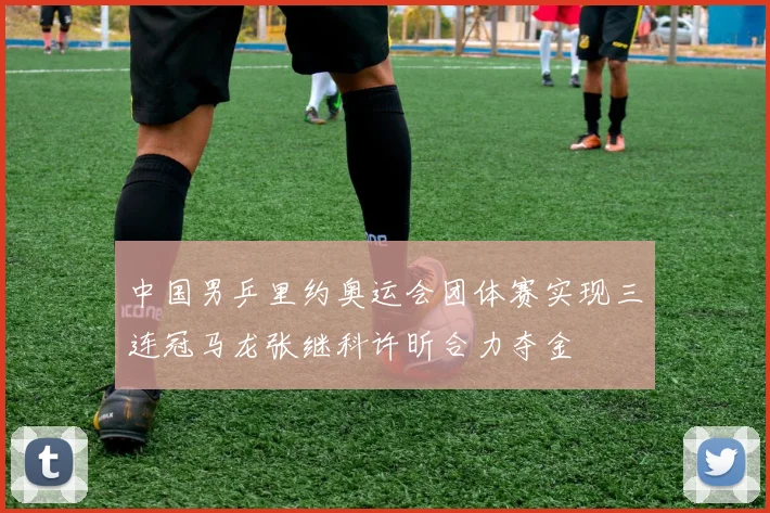 中国男乒里约奥运会团体赛实现三连冠马龙张继科许昕合力夺金