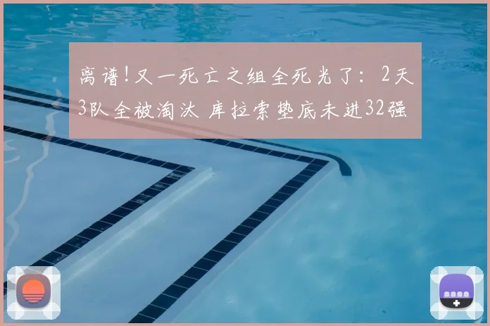 离谱!又一死亡之组全死光了：2天3队全被淘汰 库拉索垫底未进32强