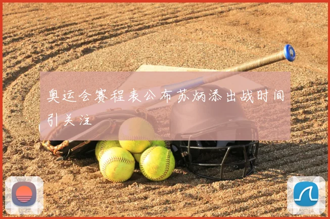奥运会赛程表公布苏炳添出战时间引关注