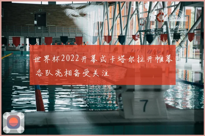 世界杯2022开幕式卡塔尔拉开帷幕 各队亮相备受关注