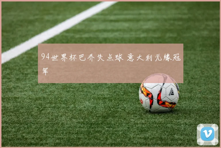 94世界杯巴乔失点球 意大利无缘冠军