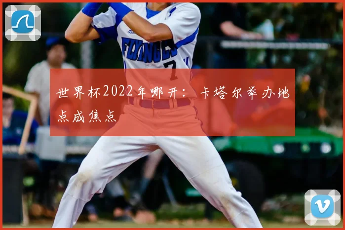 世界杯2022年哪开：卡塔尔举办地点成焦点