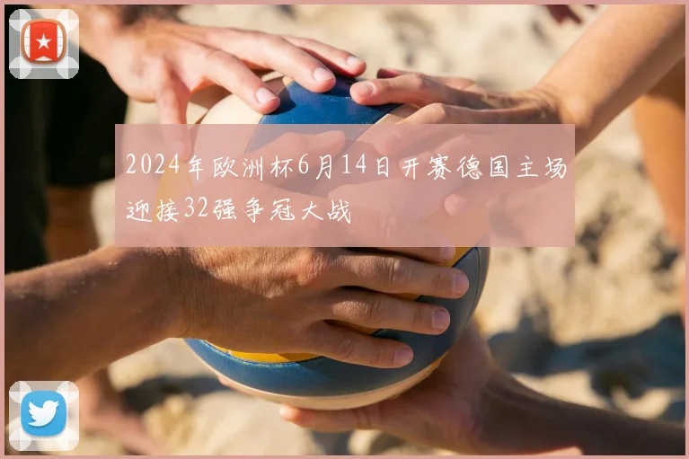 2024年欧洲杯6月14日开赛德国主场迎接32强争冠大战
