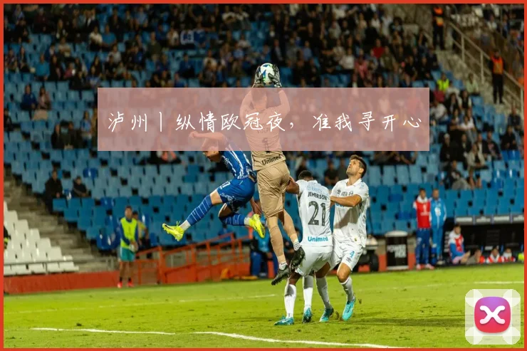 泸州丨纵情欧冠夜，准我寻开心